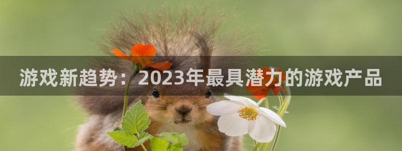 鼎点娱乐代理登陆：游戏新趋势：2023年最具潜力的游戏产品