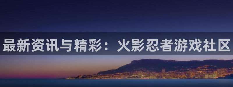 鼎点娱乐怎么注册：最新资讯与精彩：火影忍者游戏社区