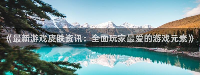 鼎点娱乐在线登陆官网：《最新游戏皮肤资讯：全面玩家最爱的游戏